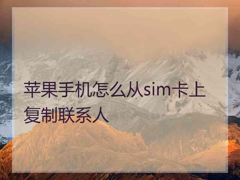 苹果手机怎么从sim卡上复制联系人 苹果手机怎么从sim卡上复制联系人