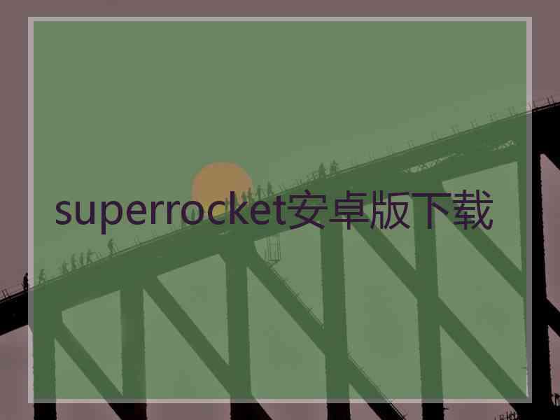 superrocket安卓版下载 superrocket安卓版下载