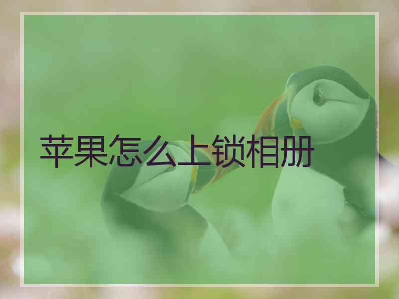 苹果怎么上锁相册 苹果怎么上锁相册