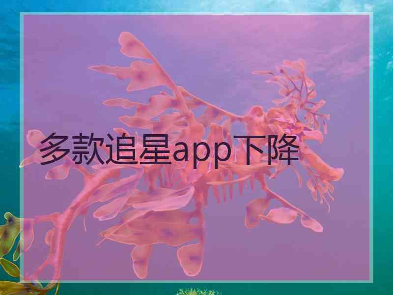 多款追星app下降 多款追星app下降