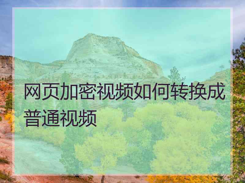 网页加密视频如何转换成普通视频 网页加密视频如何转换成普通视频