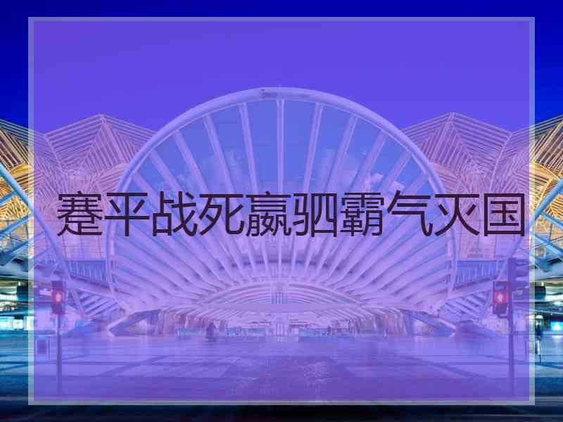 蹇平战死嬴驷霸气灭国 蹇平战死嬴驷霸气灭国