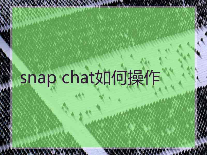 snap chat如何操作 snap chat如何操作