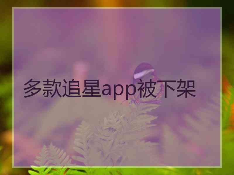 多款追星app被下架 多款追星app被下架