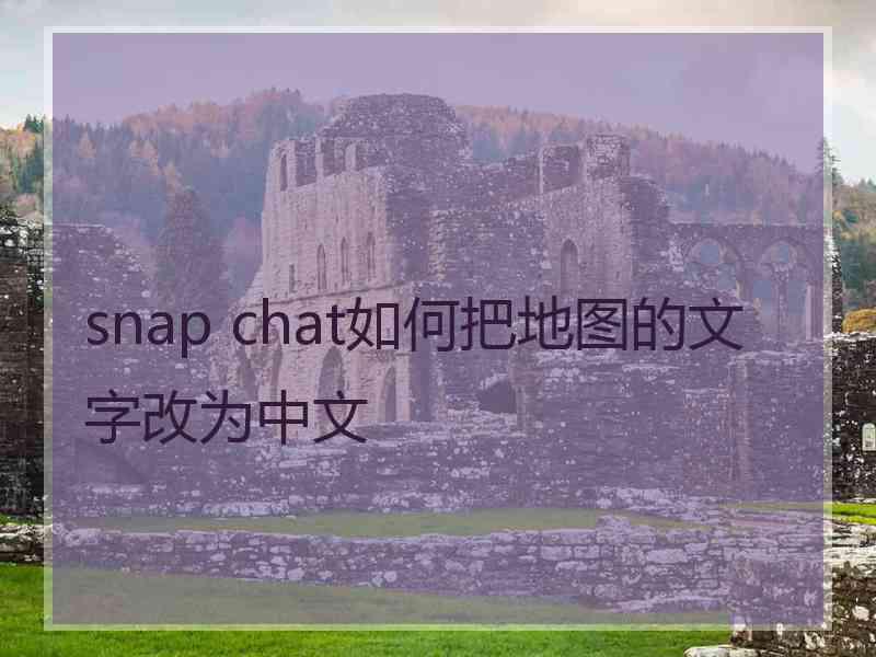 snap chat如何把地图的文字改为中文 snap chat如何把地图的文字改为中文