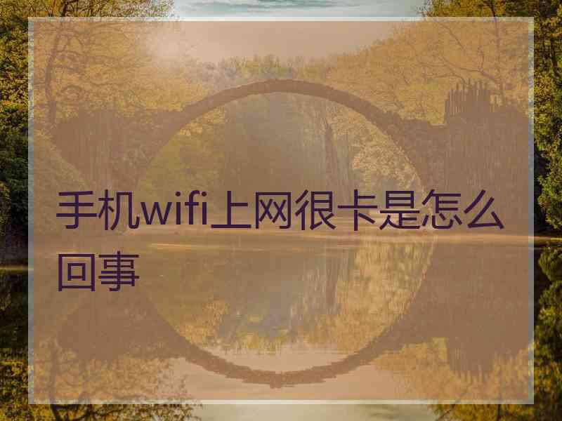 手机wifi上网很卡是怎么回事 手机wifi上网很卡是怎么回事