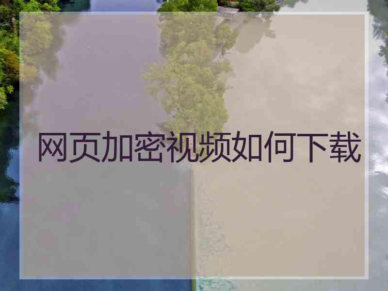 网页加密视频如何下载 网页加密视频如何下载