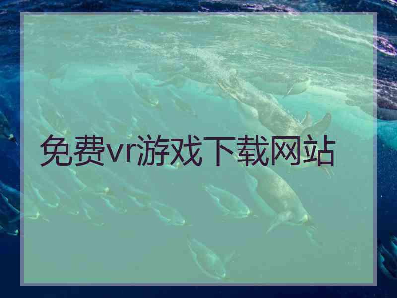免费vr游戏下载网站 免费vr游戏下载网站