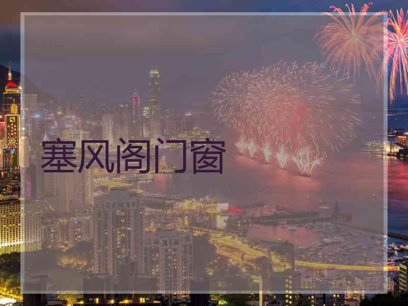塞风阁门窗 塞风阁门窗