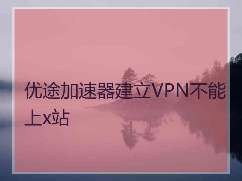 优途加速器建立VPN不能上x站