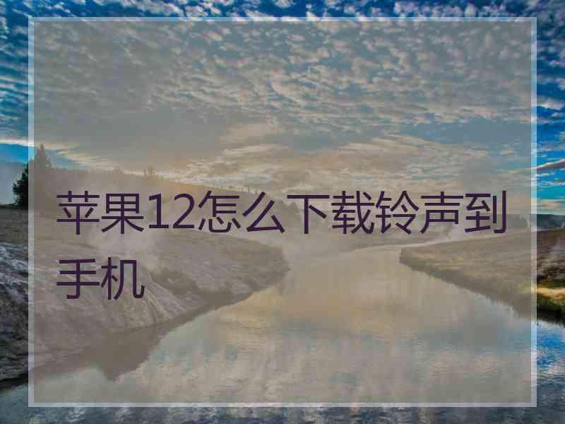苹果12怎么下载铃声到手机