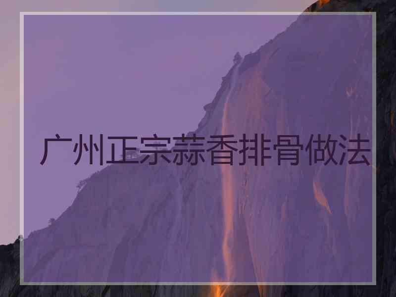 广州正宗蒜香排骨做法