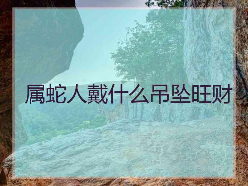 属蛇人戴什么吊坠旺财