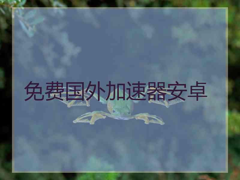 免费国外加速器安卓