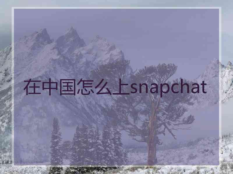 在中国怎么上snapchat