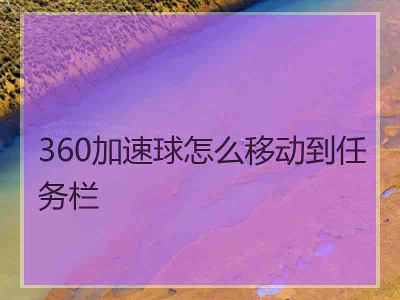 360加速球怎么移动到任务栏