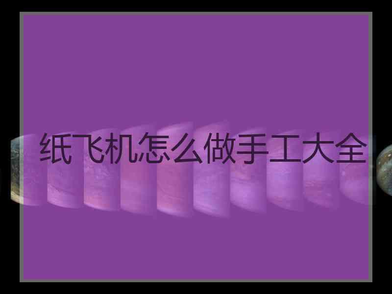 纸飞机怎么做手工大全