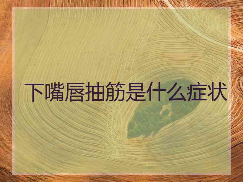下嘴唇抽筋是什么症状