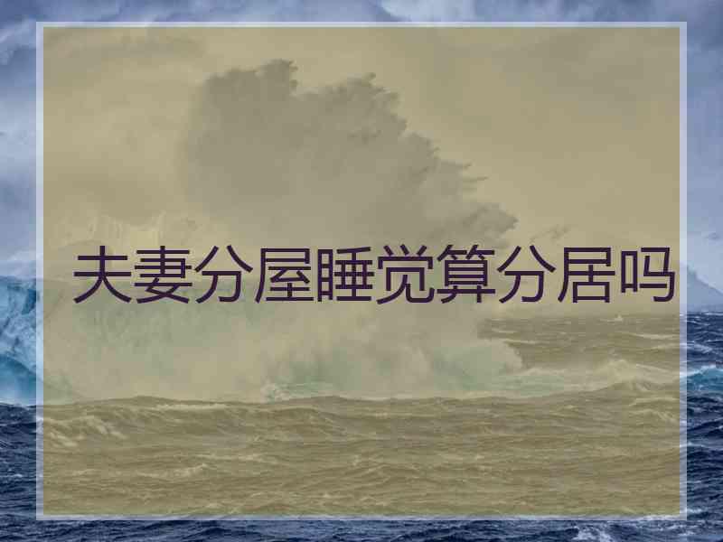 夫妻分屋睡觉算分居吗