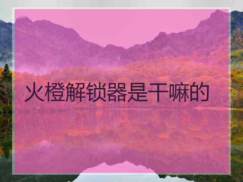 火橙解锁器是干嘛的