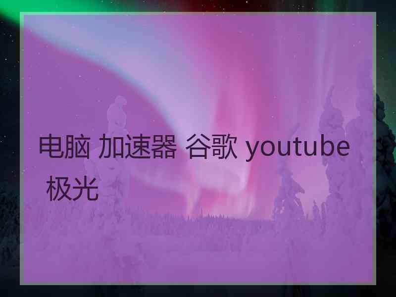 电脑 加速器 谷歌 youtube 极光