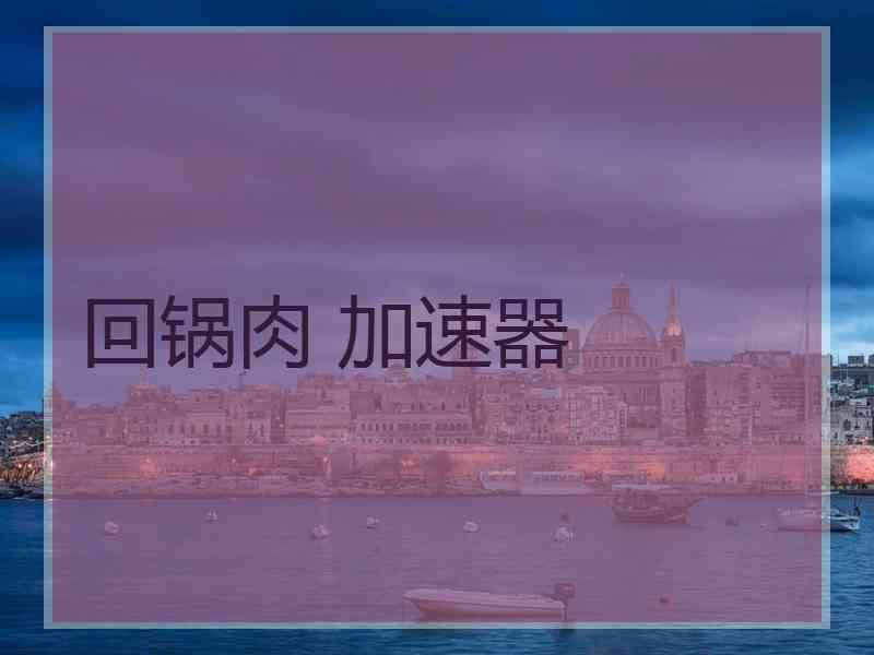 回锅肉 加速器