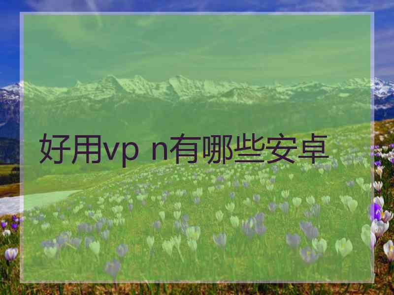 好用vp n有哪些安卓