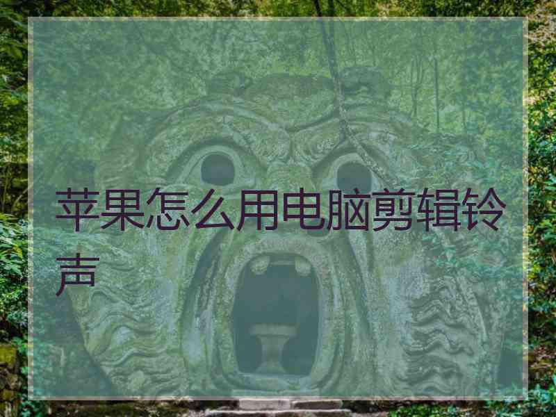 苹果怎么用电脑剪辑铃声