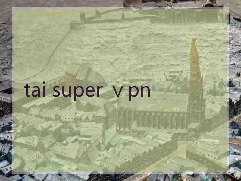 tai super ⅴpn