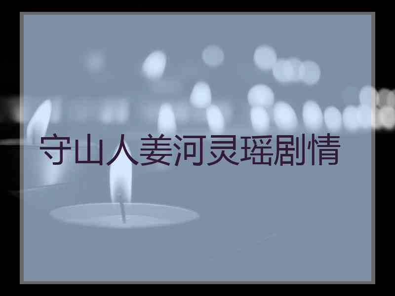 守山人姜河灵瑶剧情