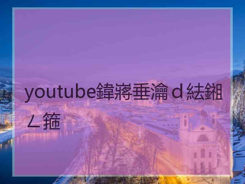 youtube鍏嶈垂瀹ｄ紶鎺ㄥ箍