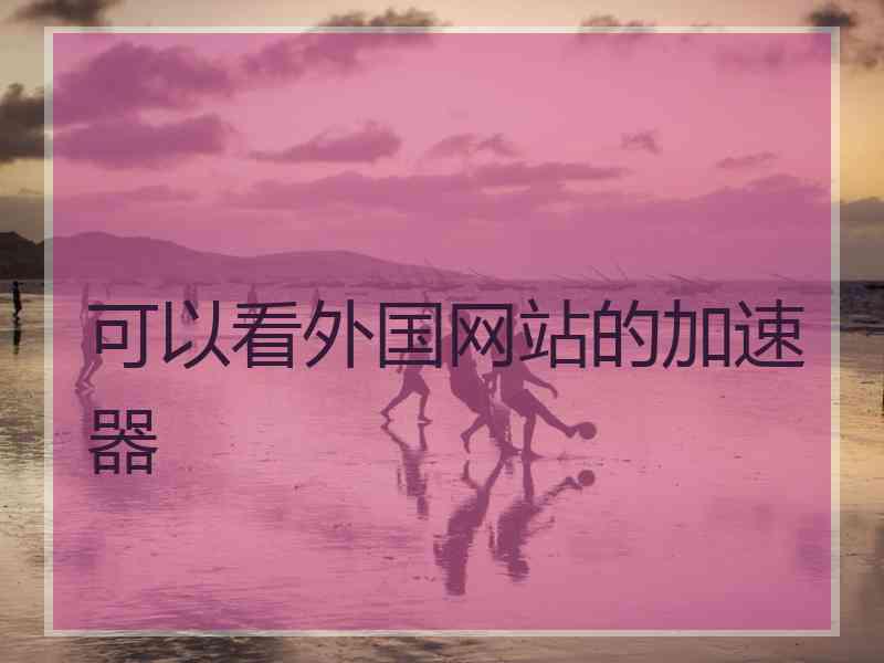 可以看外国网站的加速器