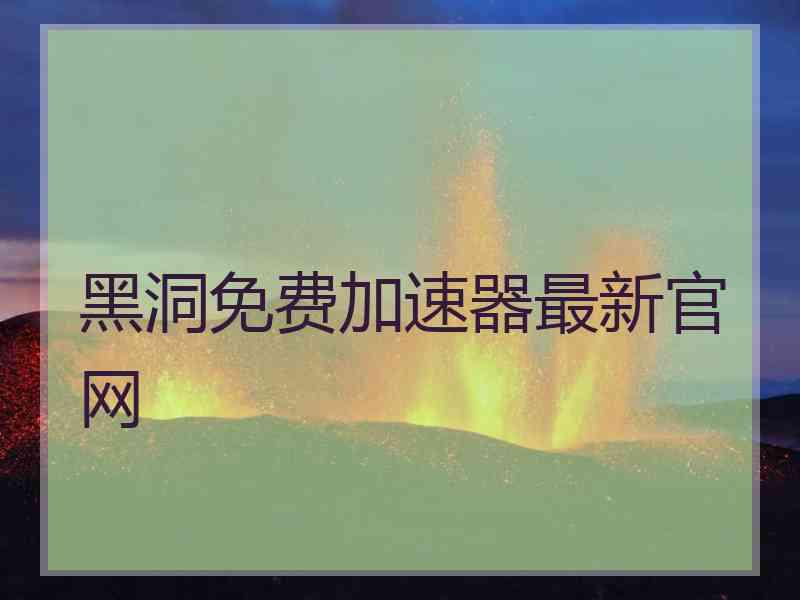 黑洞免费加速器最新官网