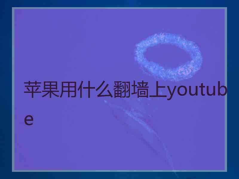 苹果用什么翻墙上youtube