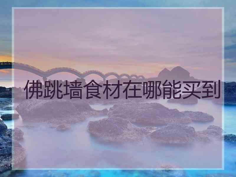 佛跳墙食材在哪能买到
