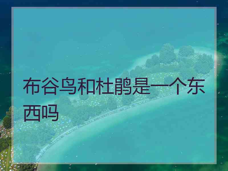 布谷鸟和杜鹃是一个东西吗