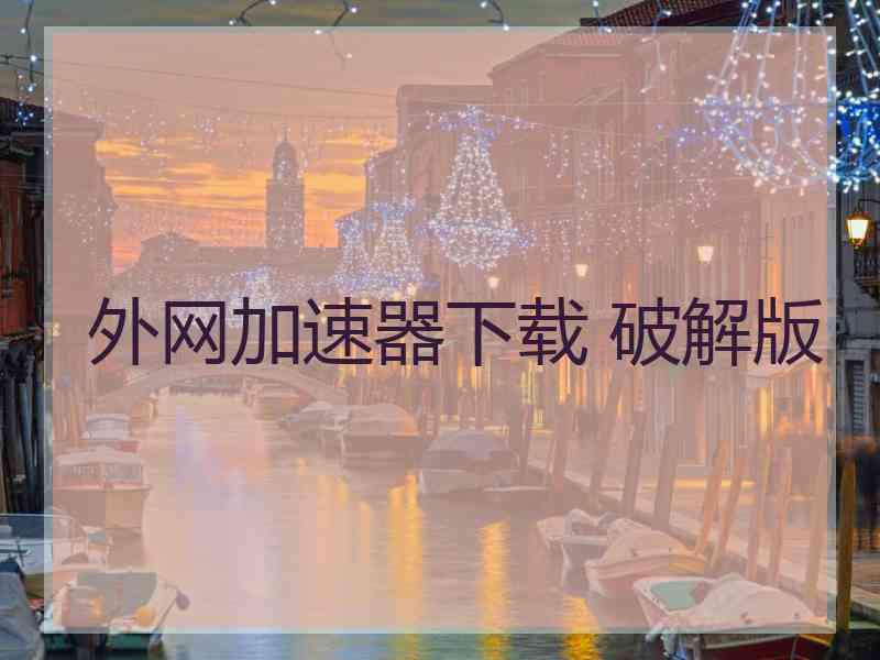 外网加速器下载 破解版