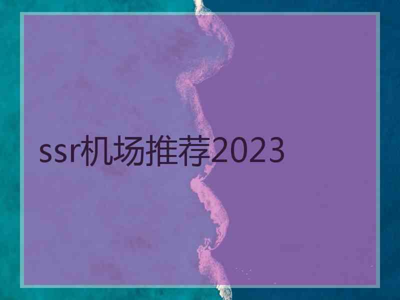 ssr机场推荐2023