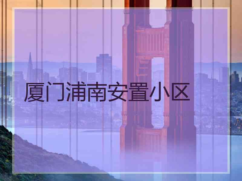 厦门浦南安置小区