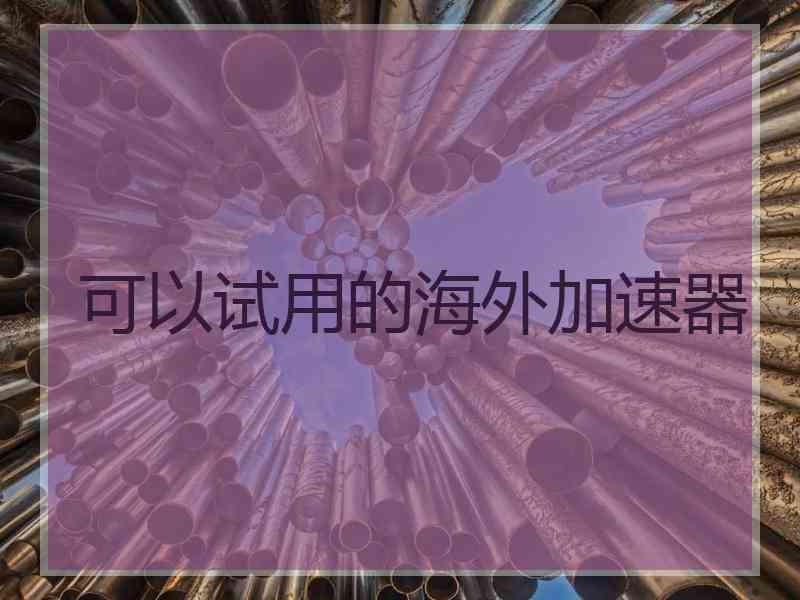 可以试用的海外加速器