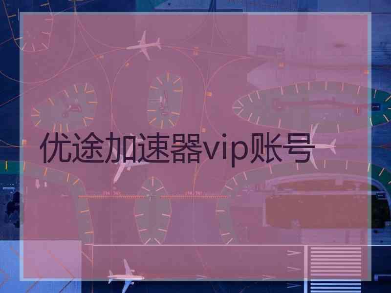 优途加速器vip账号