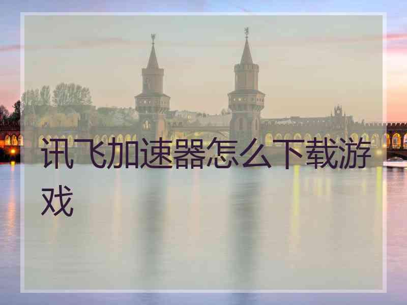 讯飞加速器怎么下载游戏