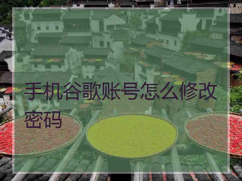 手机谷歌账号怎么修改密码
