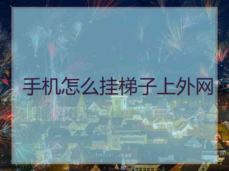 手机怎么挂梯子上外网