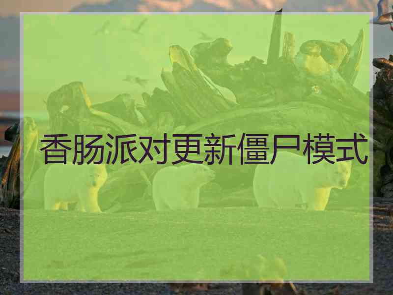 香肠派对更新僵尸模式