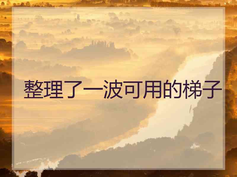 整理了一波可用的梯子