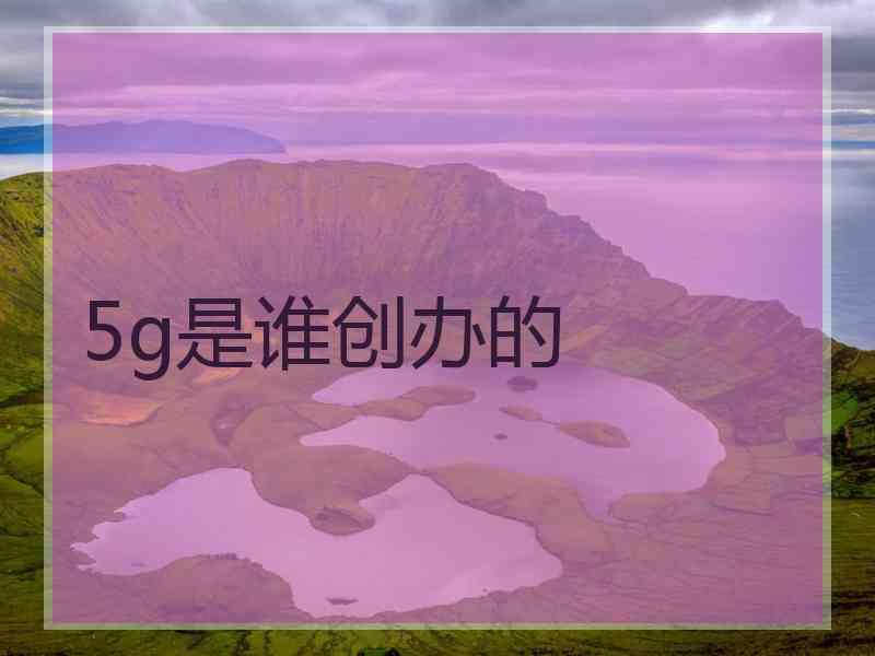 5g是谁创办的