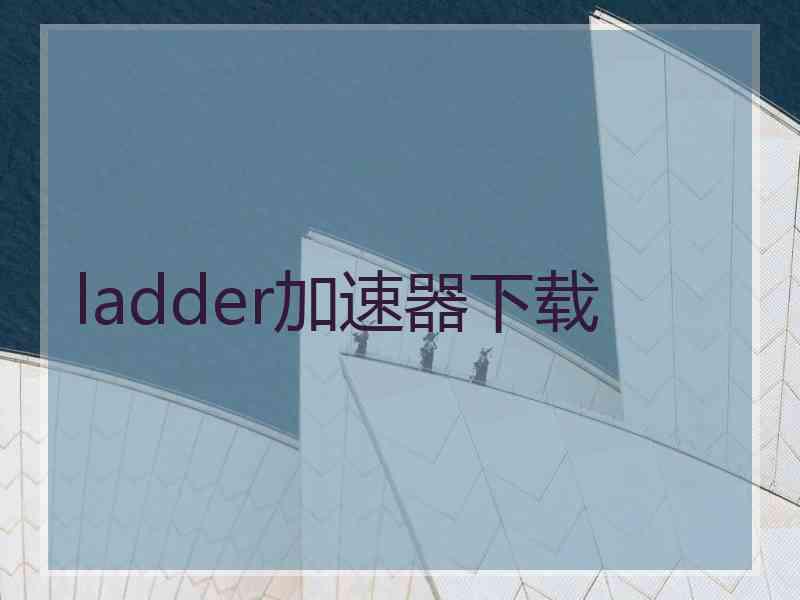 ladder加速器下载