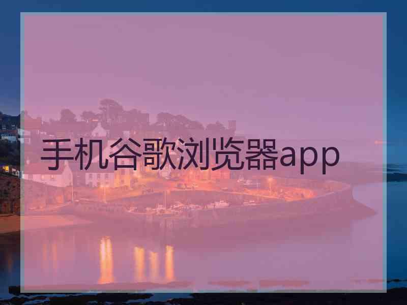 手机谷歌浏览器app