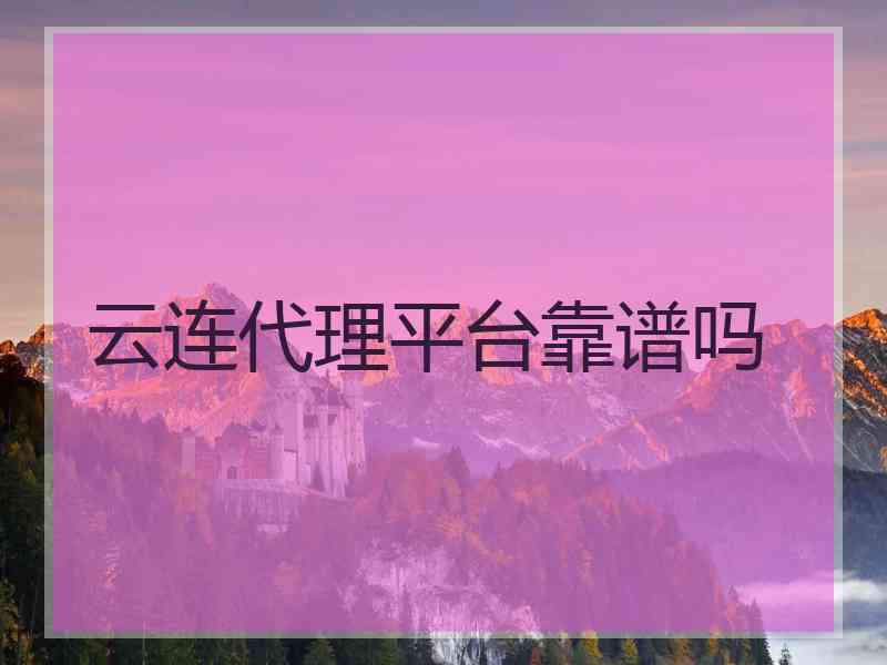 云连代理平台靠谱吗